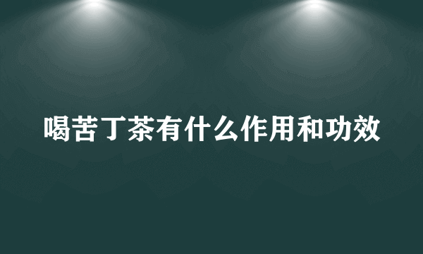 喝苦丁茶有什么作用和功效