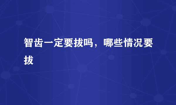 智齿一定要拔吗，哪些情况要拔