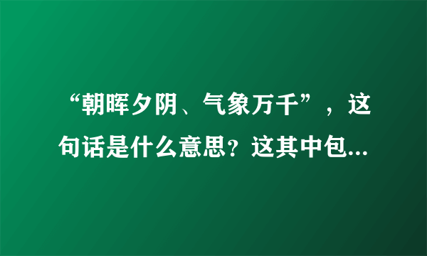 “朝晖夕阴、气象万千”，这句话是什么意思？这其中包含着怎样的科学原理？