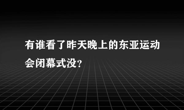 有谁看了昨天晚上的东亚运动会闭幕式没？