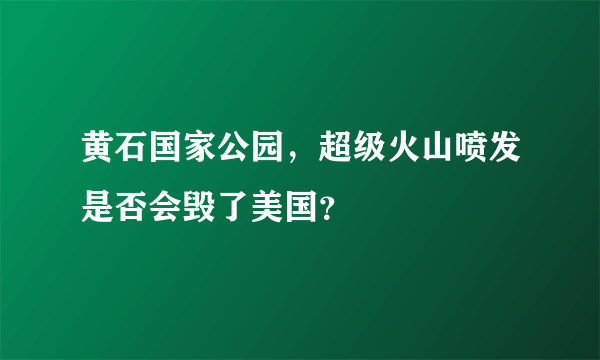 黄石国家公园，超级火山喷发是否会毁了美国？