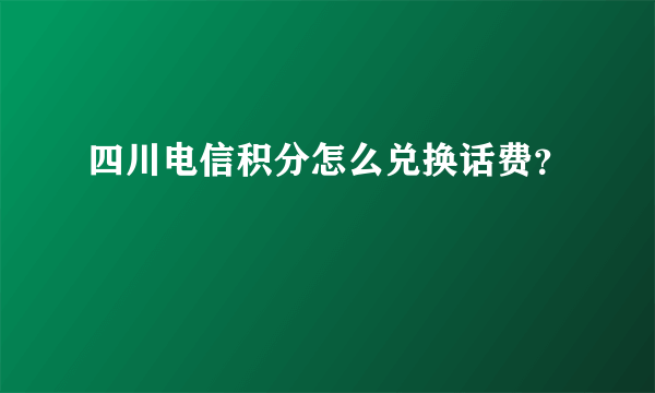 四川电信积分怎么兑换话费？
