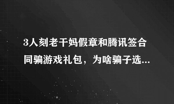 3人刻老干妈假章和腾讯签合同骗游戏礼包，为啥骗子选择了老干妈？