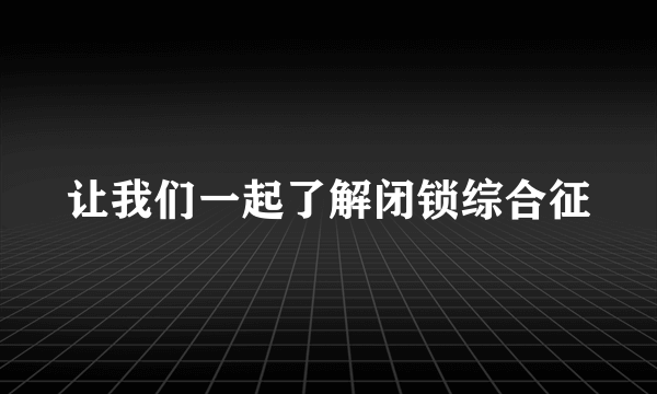 让我们一起了解闭锁综合征