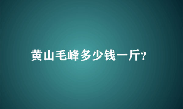黄山毛峰多少钱一斤？