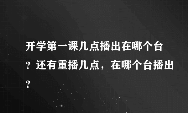 开学第一课几点播出在哪个台？还有重播几点，在哪个台播出？