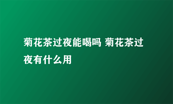 菊花茶过夜能喝吗 菊花茶过夜有什么用