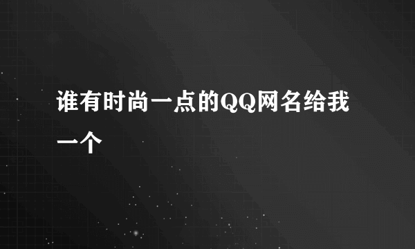 谁有时尚一点的QQ网名给我一个