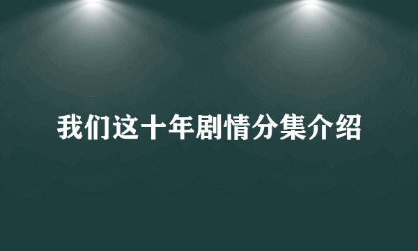 我们这十年剧情分集介绍