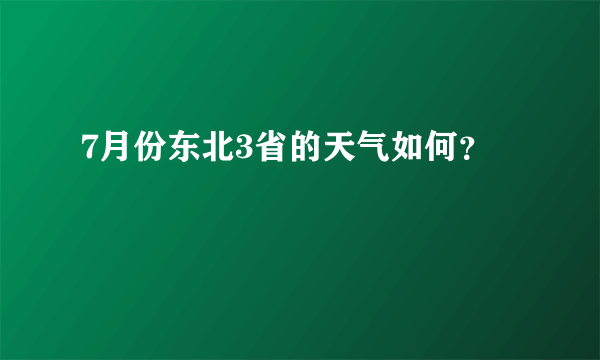 7月份东北3省的天气如何？