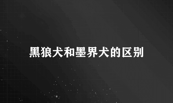 黑狼犬和墨界犬的区别
