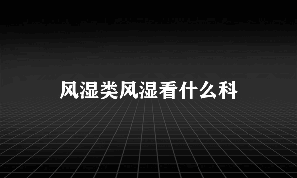 风湿类风湿看什么科