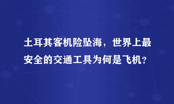 土耳其客机险坠海，世界上最安全的交通工具为何是飞机？