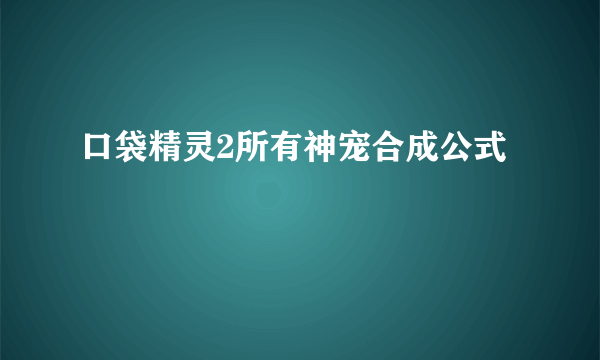 口袋精灵2所有神宠合成公式