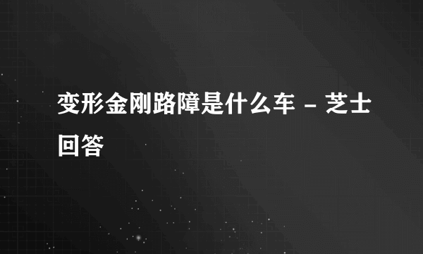 变形金刚路障是什么车 - 芝士回答