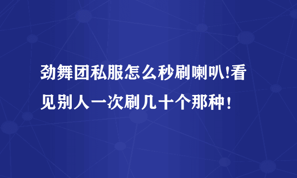 劲舞团私服怎么秒刷喇叭!看见别人一次刷几十个那种！