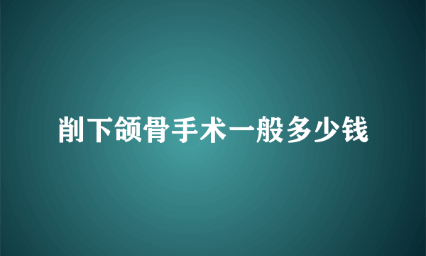 削下颌骨手术一般多少钱