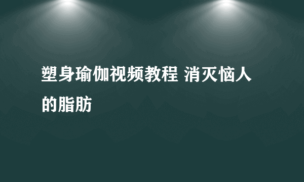 塑身瑜伽视频教程 消灭恼人的脂肪