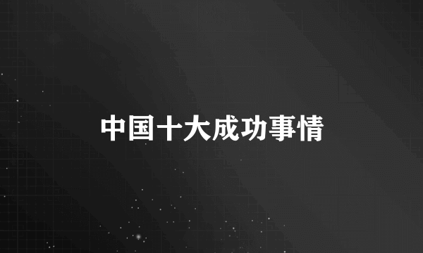 中国十大成功事情