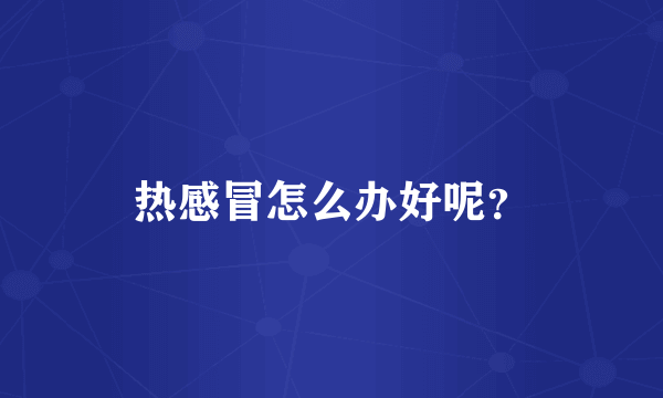 热感冒怎么办好呢？