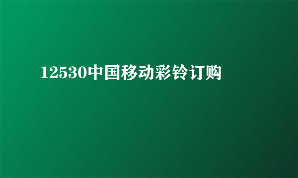 12530中国移动彩铃订购