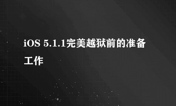 iOS 5.1.1完美越狱前的准备工作
