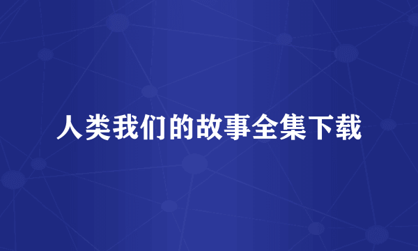 人类我们的故事全集下载