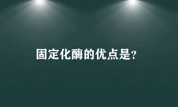 固定化酶的优点是？
