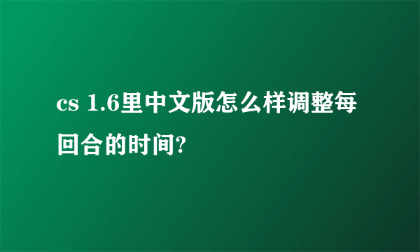 cs 1.6里中文版怎么样调整每回合的时间?