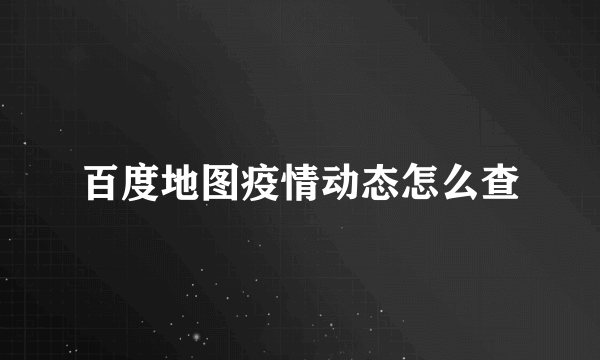 百度地图疫情动态怎么查