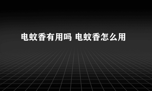 电蚊香有用吗 电蚊香怎么用