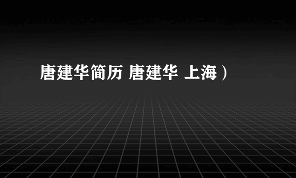 唐建华简历 唐建华 上海）