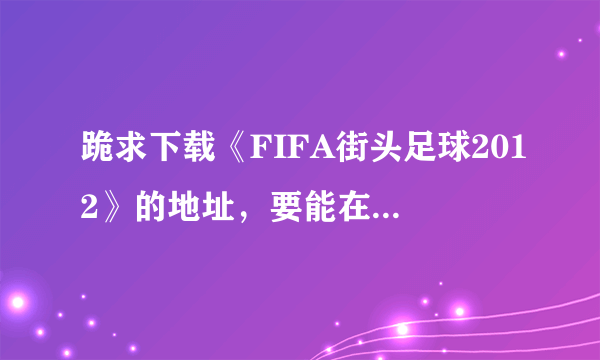 跪求下载《FIFA街头足球2012》的地址，要能在电脑玩的，最好附带键盘操作！！！