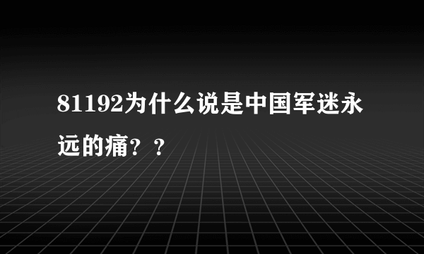 81192为什么说是中国军迷永远的痛？？
