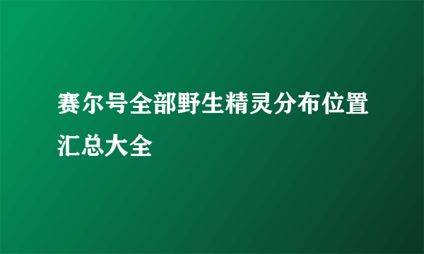 赛尔号全部野生精灵分布位置汇总大全