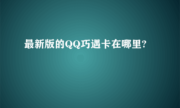 最新版的QQ巧遇卡在哪里?