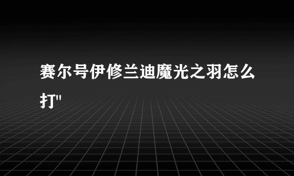 赛尔号伊修兰迪魔光之羽怎么打