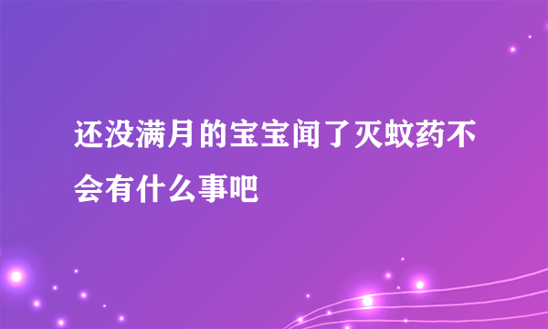 还没满月的宝宝闻了灭蚊药不会有什么事吧