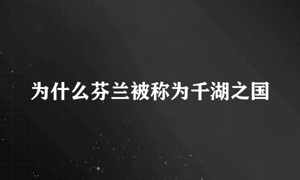 为什么芬兰被称为千湖之国