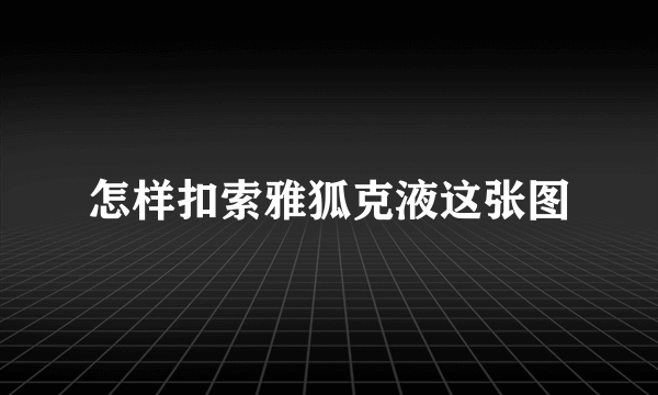 怎样扣索雅狐克液这张图