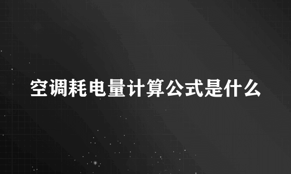 空调耗电量计算公式是什么