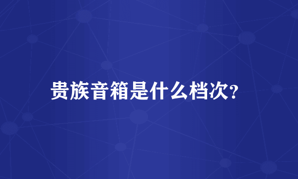 贵族音箱是什么档次？