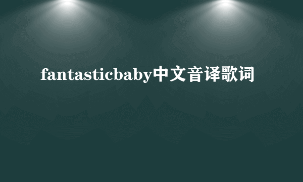 fantasticbaby中文音译歌词