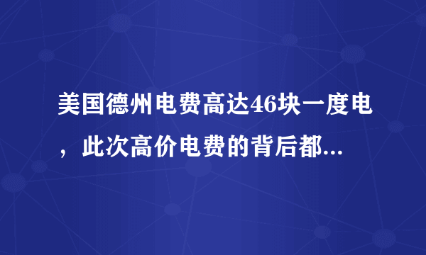 美国德州电费高达46块一度电，此次高价电费的背后都有哪些原因？
