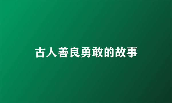 古人善良勇敢的故事