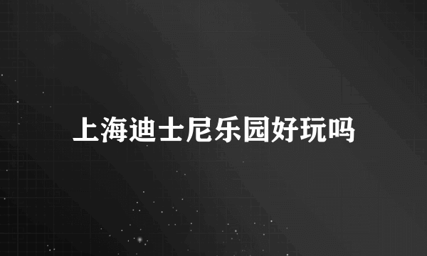 上海迪士尼乐园好玩吗