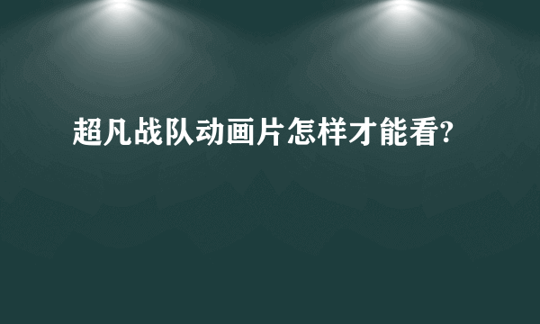 超凡战队动画片怎样才能看?