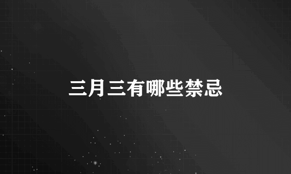 三月三有哪些禁忌