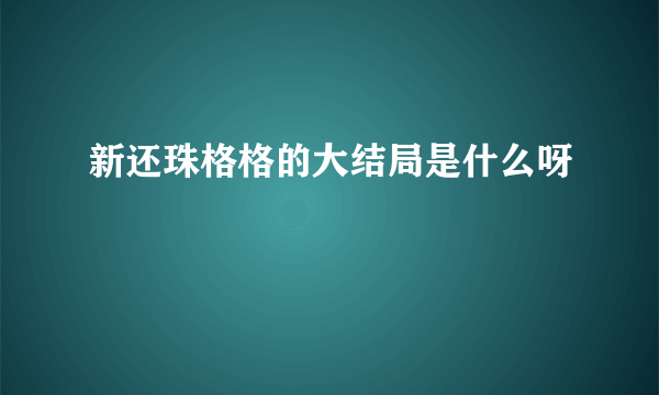 新还珠格格的大结局是什么呀