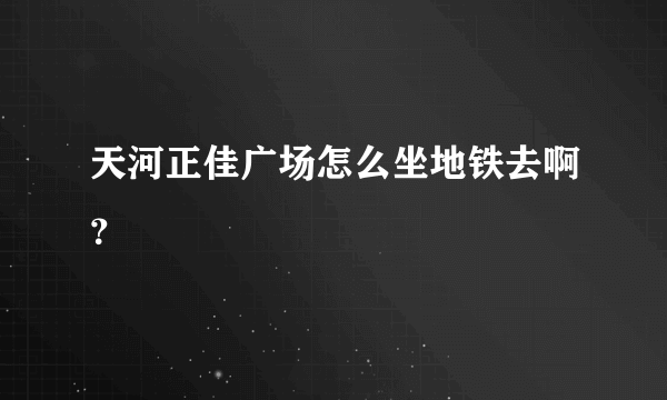 天河正佳广场怎么坐地铁去啊？
